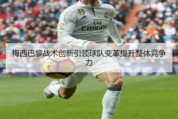 梅西巴黎战术创新引领球队变革提升整体竞争力