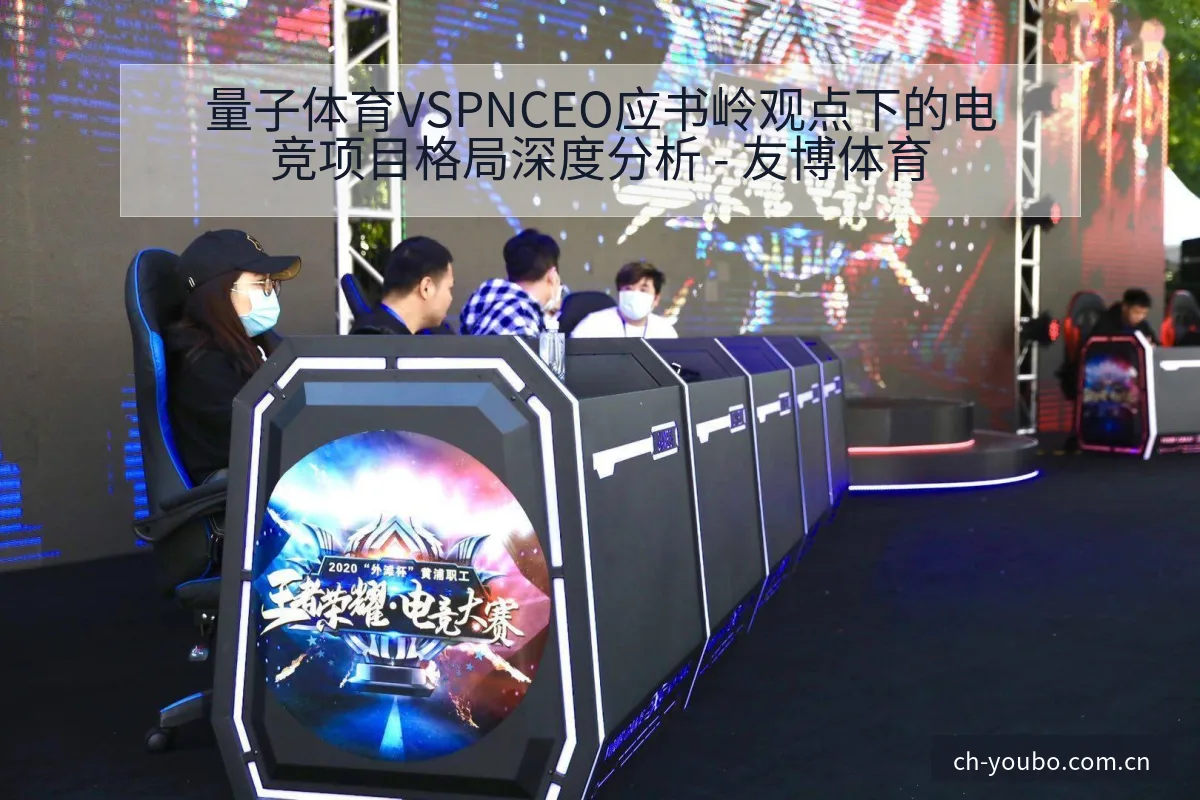 量子体育VSPNCEO应书岭观点下的电竞项目格局深度分析 - 友博体育