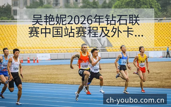吴艳妮2026年钻石联赛中国站赛程及外卡争夺战术价值分析 - 友博体育